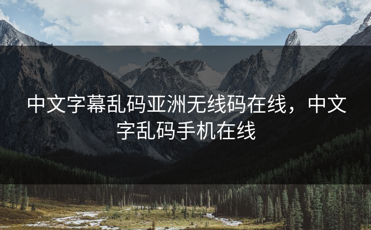 中文字幕乱码亚洲无线码在线，中文字乱码手机在线
