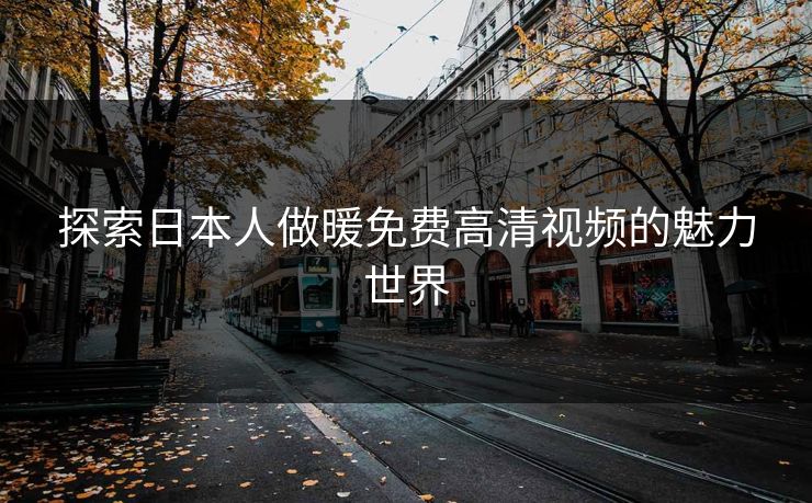 探索日本人做暖免费高清视频的魅力世界