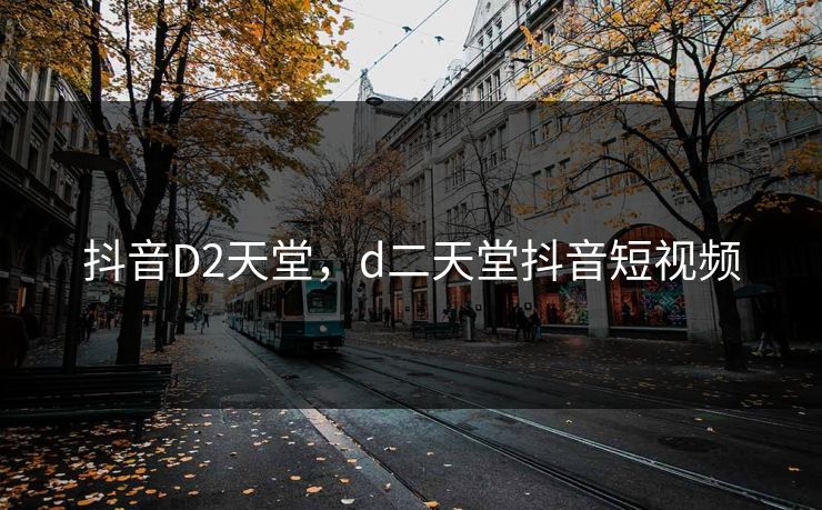 抖音D2天堂，d二天堂抖音短视频