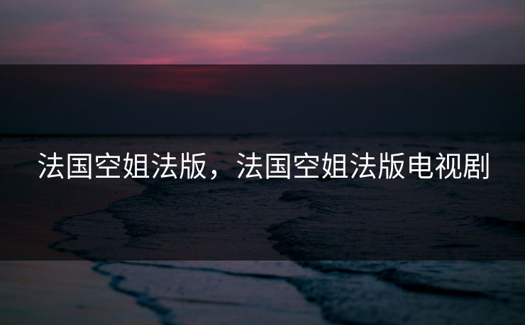 法国空姐法版，法国空姐法版电视剧