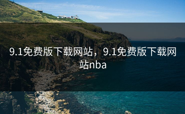 9.1免费版下载网站，9.1免费版下载网站nba