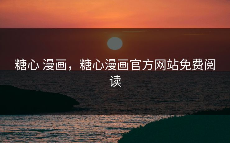 糖心 漫画，糖心漫画官方网站免费阅读