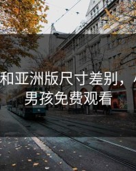 agv欧版和亚洲版尺寸差别，小蓝彩虹男孩免费观看