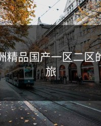 探索亚洲精品国产一区二区的魅力之旅