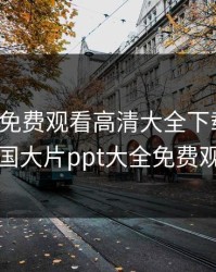 美国人免费观看高清大全下载安装，美国大片ppt大全免费观看