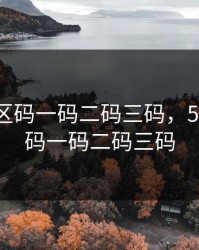 51无人区码一码二码三码，51无人区码一码二码三码