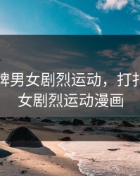 打扑克牌男女剧烈运动，打扑克牌男女剧烈运动漫画