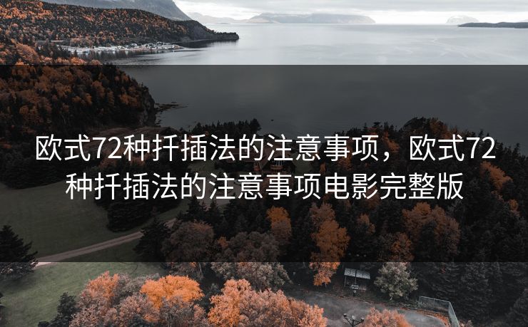 欧式72种扦插法的注意事项,欧式72种扦插法的注意事项电影完整版 欧式72种扦插法的注意事项,欧式72种扦插法的注意事项电影完整版