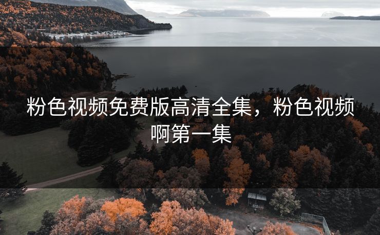 粉色视频免费版高清全集，粉色视频啊第一集