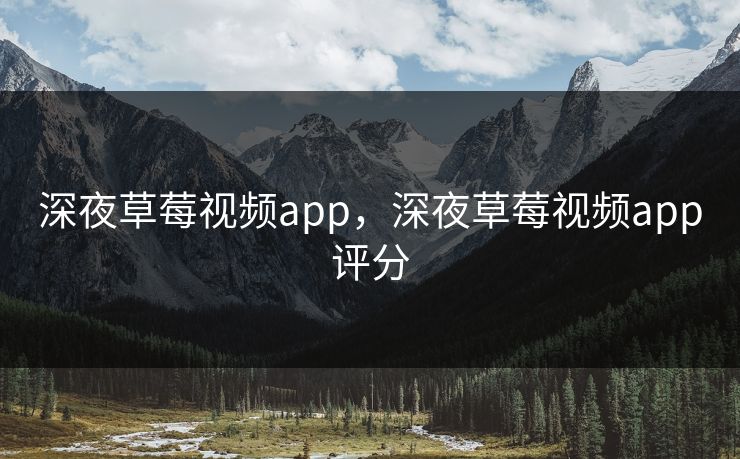 深夜草莓视频app,深夜草莓视频app评分 深夜草莓视频app,深夜草莓视频app评分