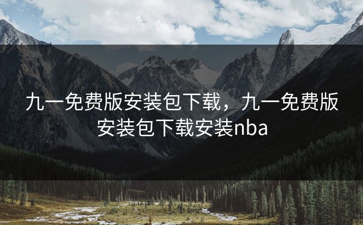九一免费版安装包下载，九一免费版安装包下载安装nba