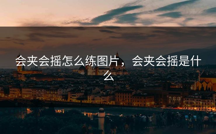 会夹会摇怎么练图片,会夹会摇是什么 会夹会摇怎么练图片,会夹会摇是什么