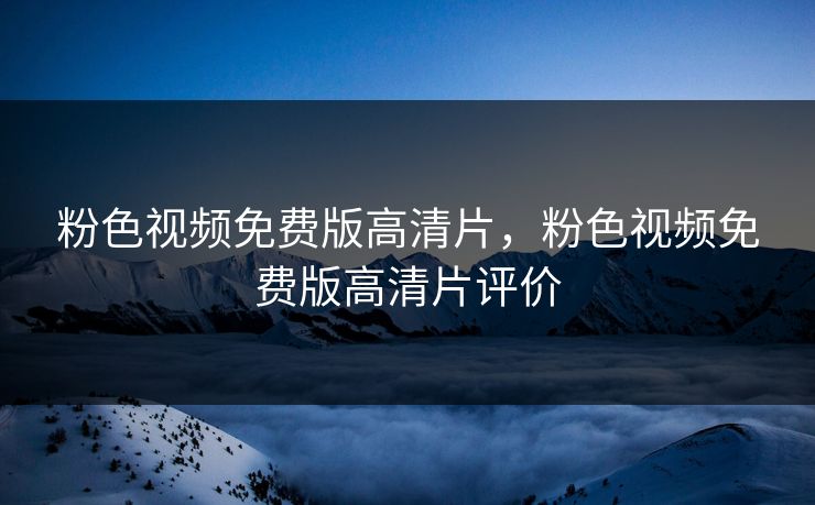 粉色视频免费版高清片，粉色视频免费版高清片评价