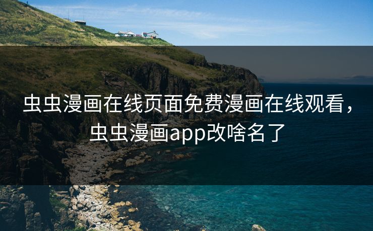 虫虫漫画在线页面免费漫画在线观看,虫虫漫画app改啥名了 虫虫漫画在线页面免费漫画在线观看,虫虫漫画app改啥名了