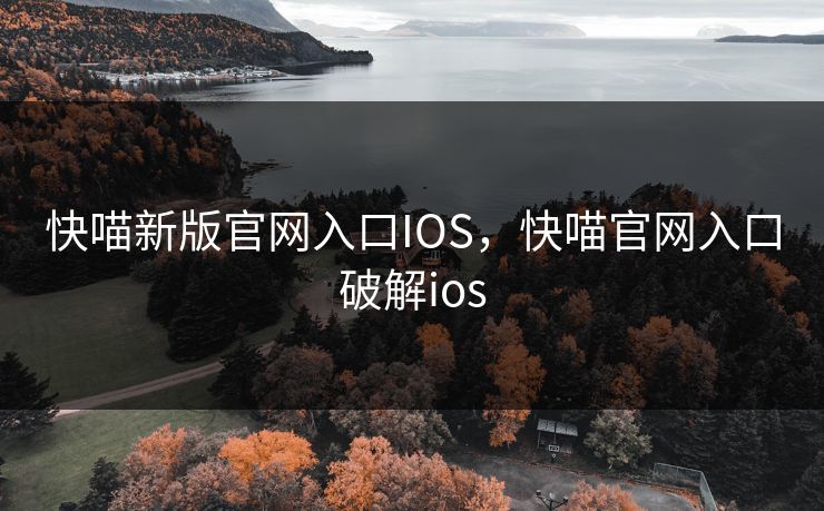 快喵新版官网入口IOS,快喵官网入口破解ios 快喵新版官网入口IOS,快喵官网入口破解ios
