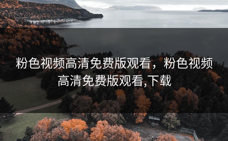 粉色视频高清免费版观看，粉色视频高清免费版观看,下载