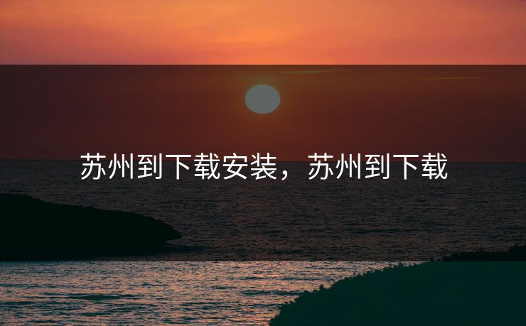 苏州到下载安装，苏州到下载