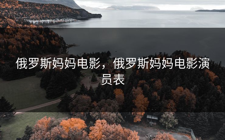 俄罗斯妈妈电影,俄罗斯妈妈电影演员表 俄罗斯妈妈电影,俄罗斯妈妈电影演员表