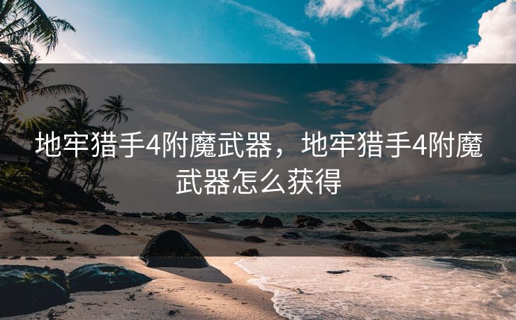 地牢猎手4附魔武器,地牢猎手4附魔武器怎么获得 地牢猎手4附魔武器,地牢猎手4附魔武器怎么获得