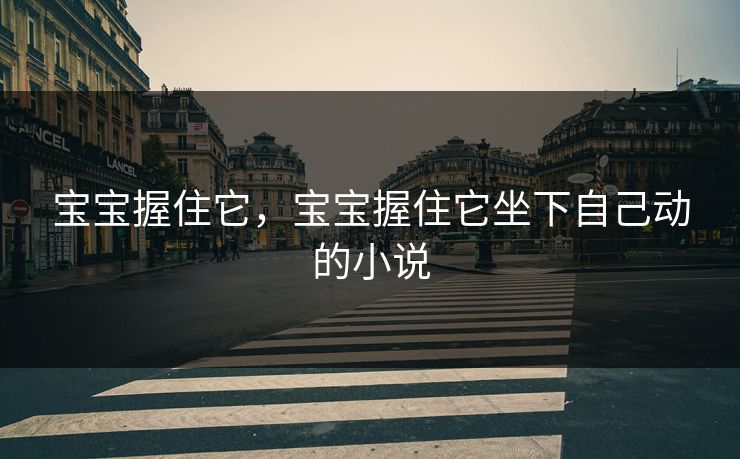 宝宝握住它，宝宝握住它坐下自己动的小说