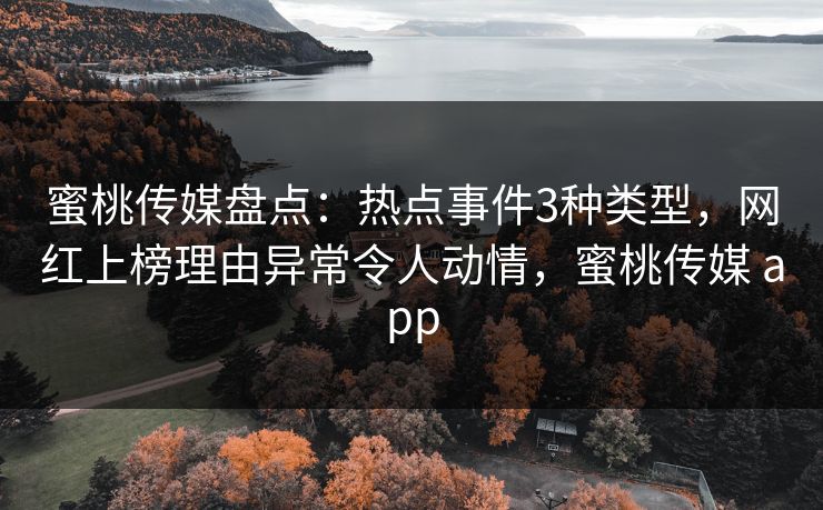 蜜桃传媒盘点：热点事件3种类型，网红上榜理由异常令人动情，蜜桃传媒 app