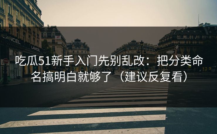 吃瓜51新手入门先别乱改:把分类命名搞明白就够了(建议反复看) 吃瓜51新手入门先别乱改:把分类命名搞明白就够了(建议反复看)
