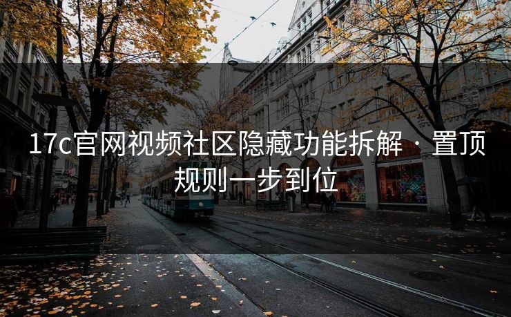 17c官网视频社区隐藏功能拆解 · 置顶规则一步到位 17c官网视频社区隐藏功能拆解 · 置顶规则一步到位