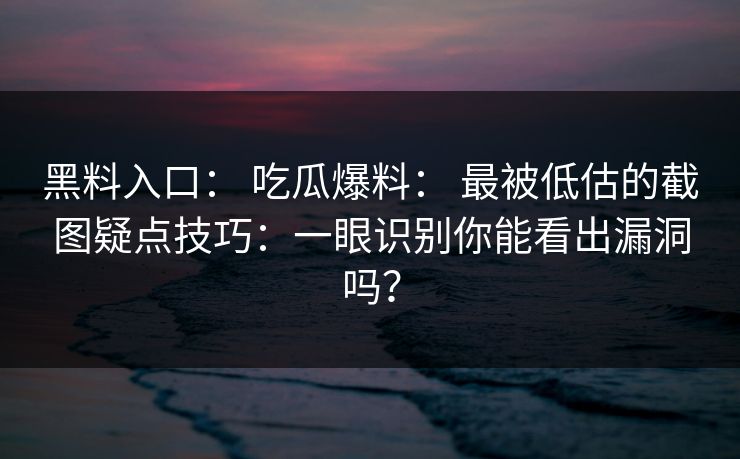 黑料入口: 吃瓜爆料: 最被低估的截图疑点技巧:一眼识别你能看出漏洞吗? 黑料入口: 吃瓜爆料: 最被低估的截图疑点技巧:一眼识别你能看出漏洞吗?